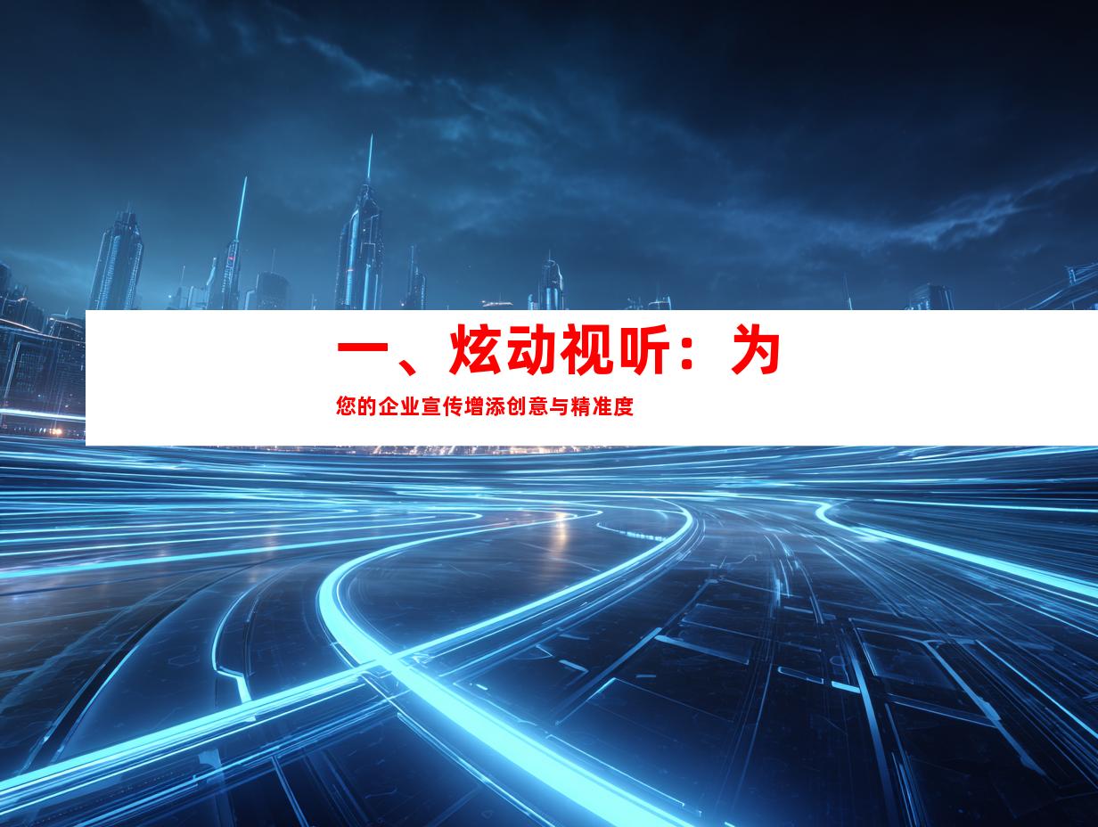 一、炫动视听：为您的企业宣传增添创意与精准度