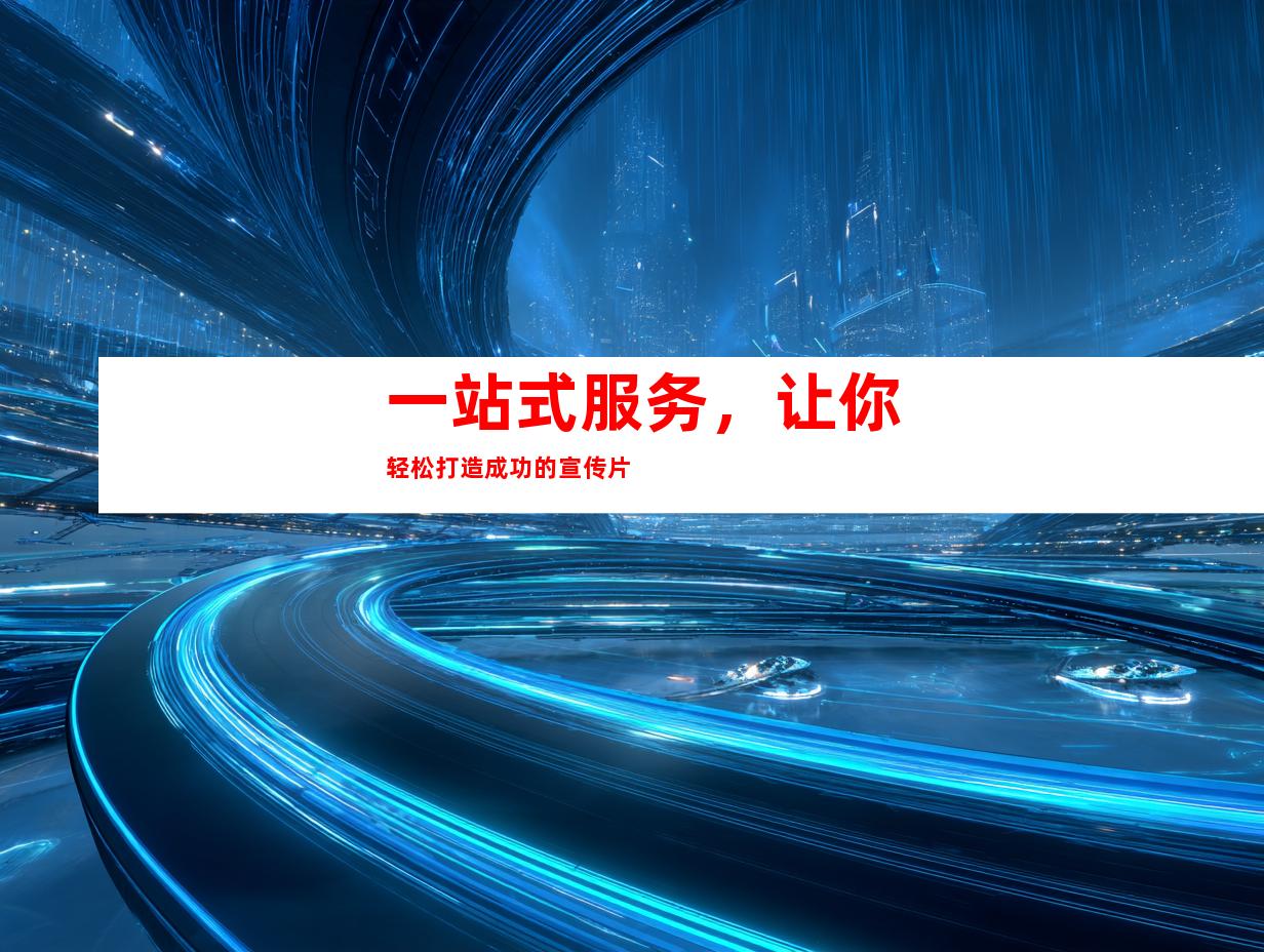 一站式服务，让你轻松打造成功的宣传片