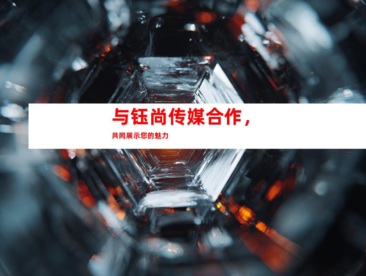 与钰尚传媒合作，共同展示您的魅力