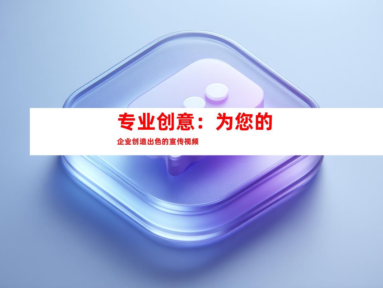 专业创意：为您的企业创造出色的宣传视频