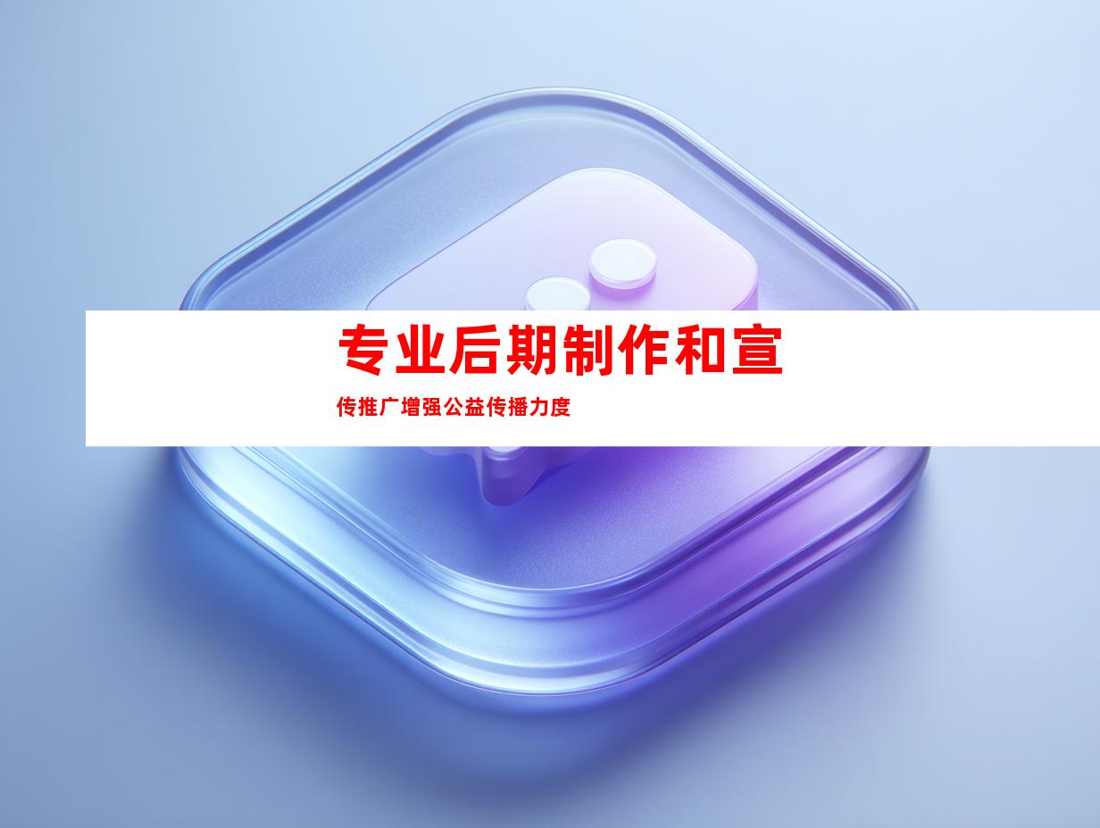 专业后期制作和宣传推广增强公益传播力度
