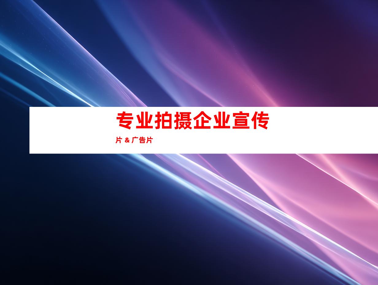 专业拍摄企业宣传片 & 广告片