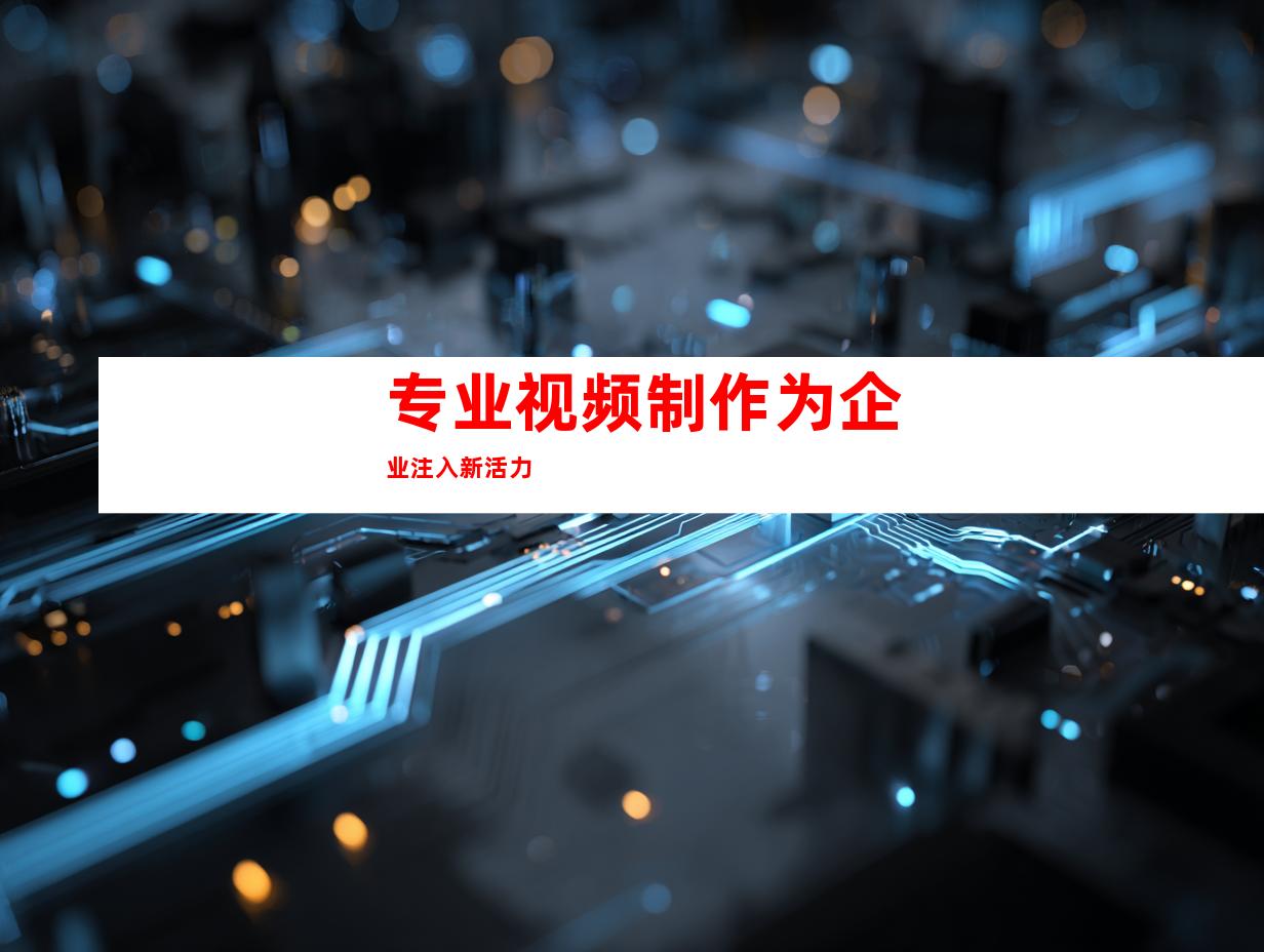 专业视频制作为企业注入新活力