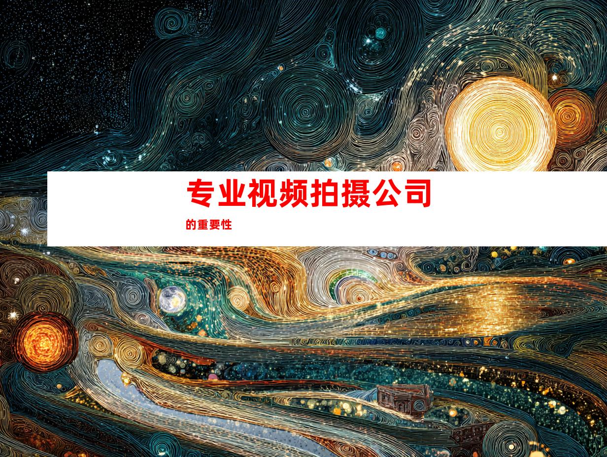 专业视频拍摄公司的重要性