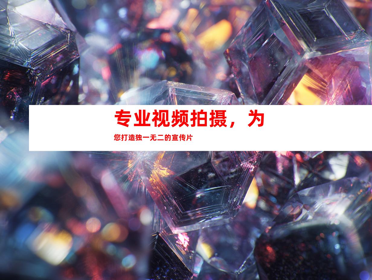 专业视频拍摄，为您打造独一无二的宣传片