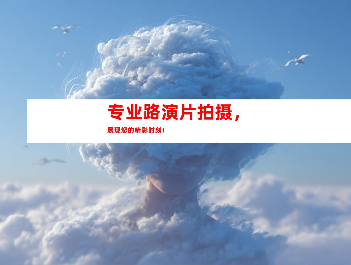 专业路演片拍摄，展现您的精彩时刻！