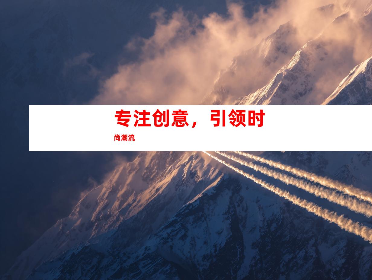 专注创意，引领时尚潮流