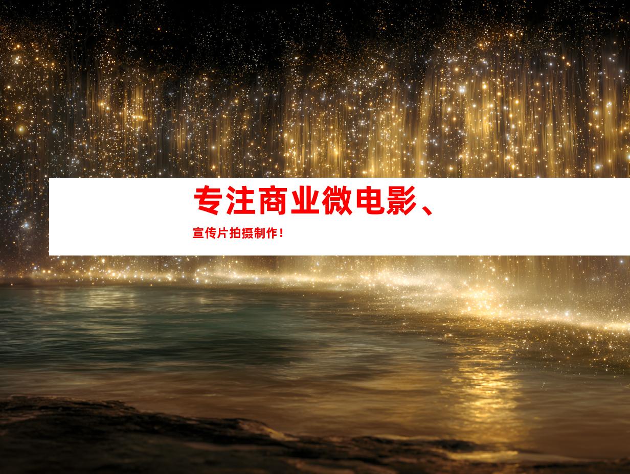 专注商业微电影、宣传片拍摄制作！
