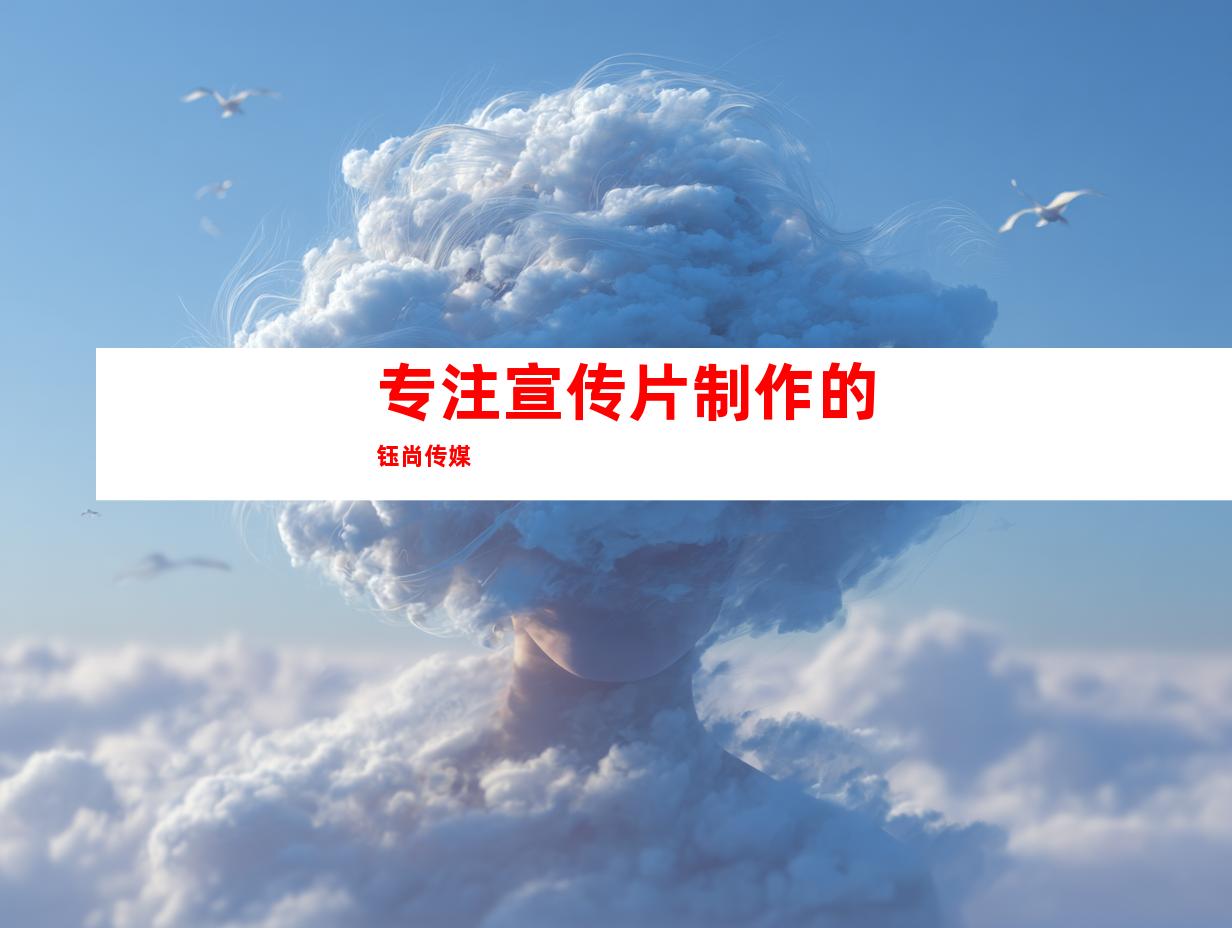 专注宣传片制作的钰尚传媒
