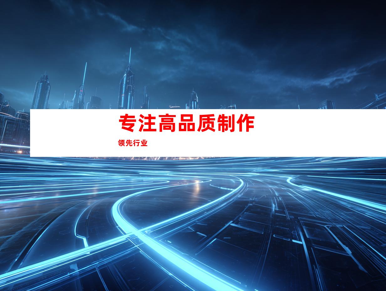 专注高品质制作 领先行业