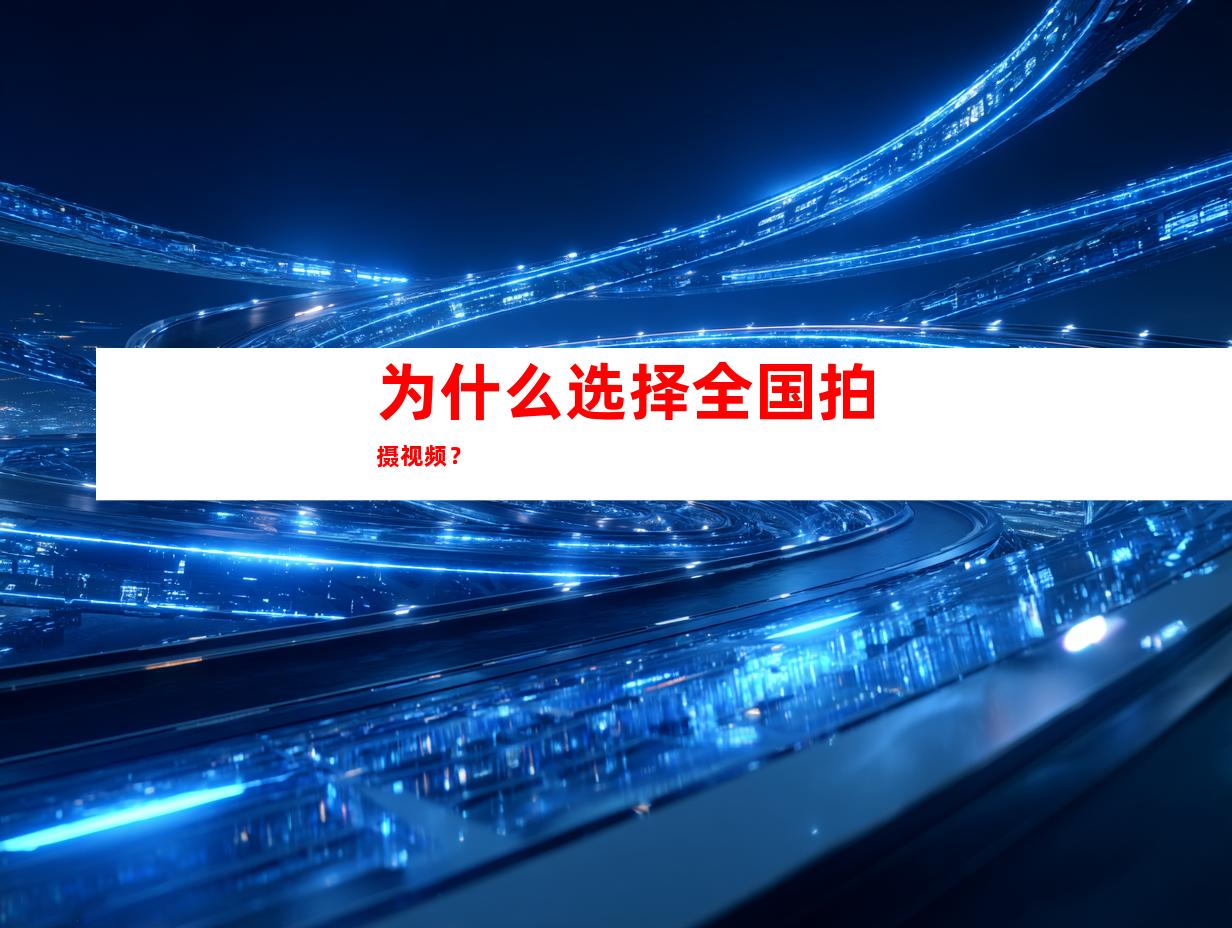 为什么选择全国拍摄视频？