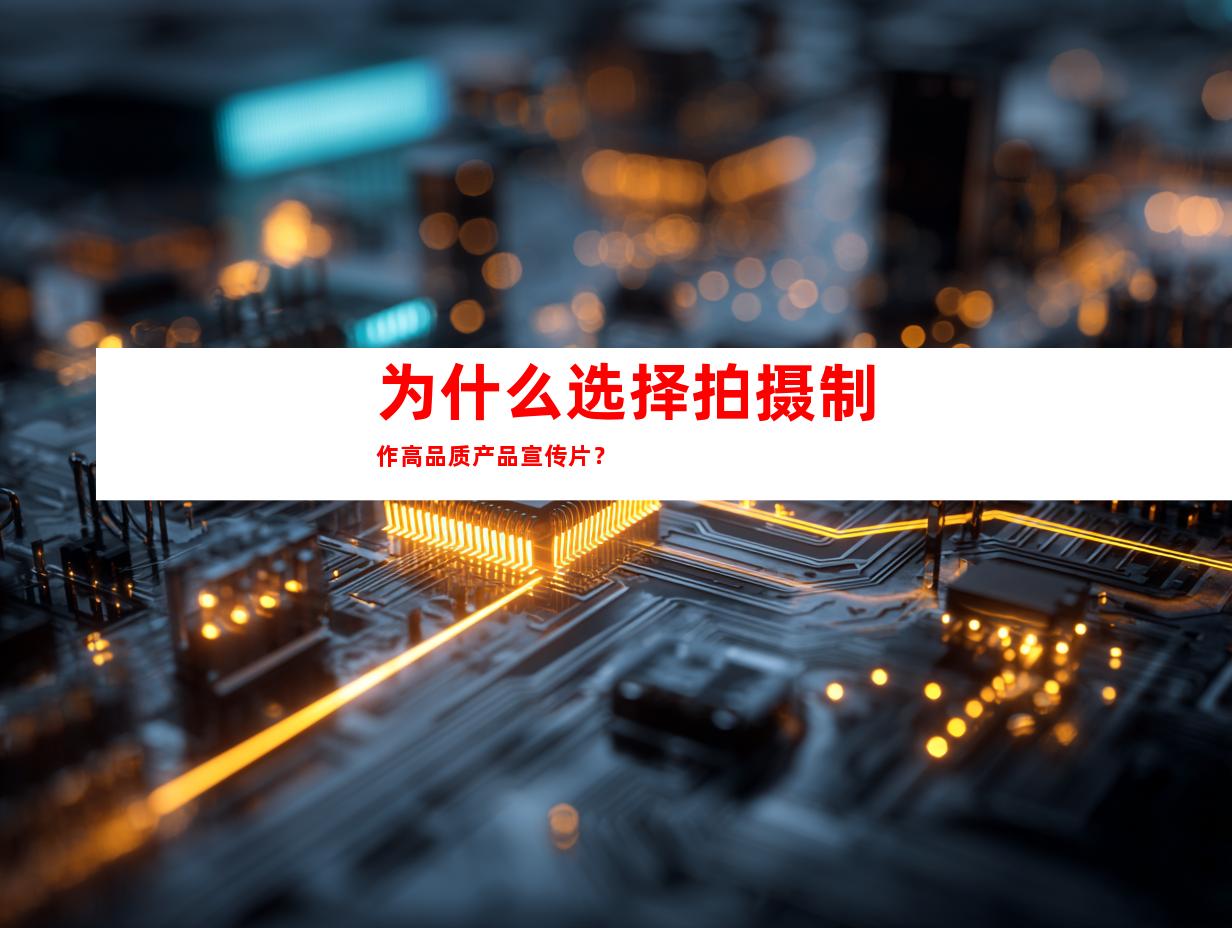 为什么选择拍摄制作高品质产品宣传片？
