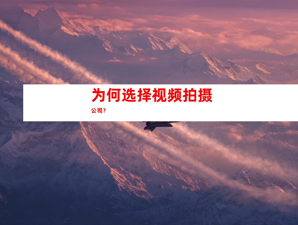 为何选择视频拍摄公司？