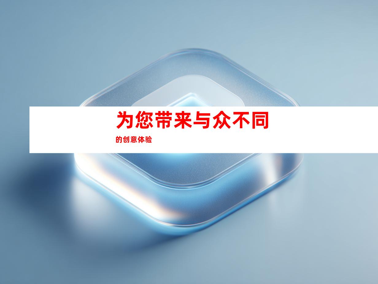 为您带来与众不同的创意体验