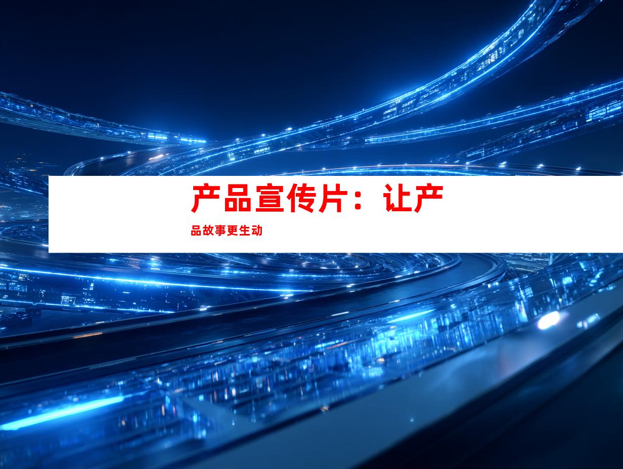 产品宣传片：让产品故事更生动