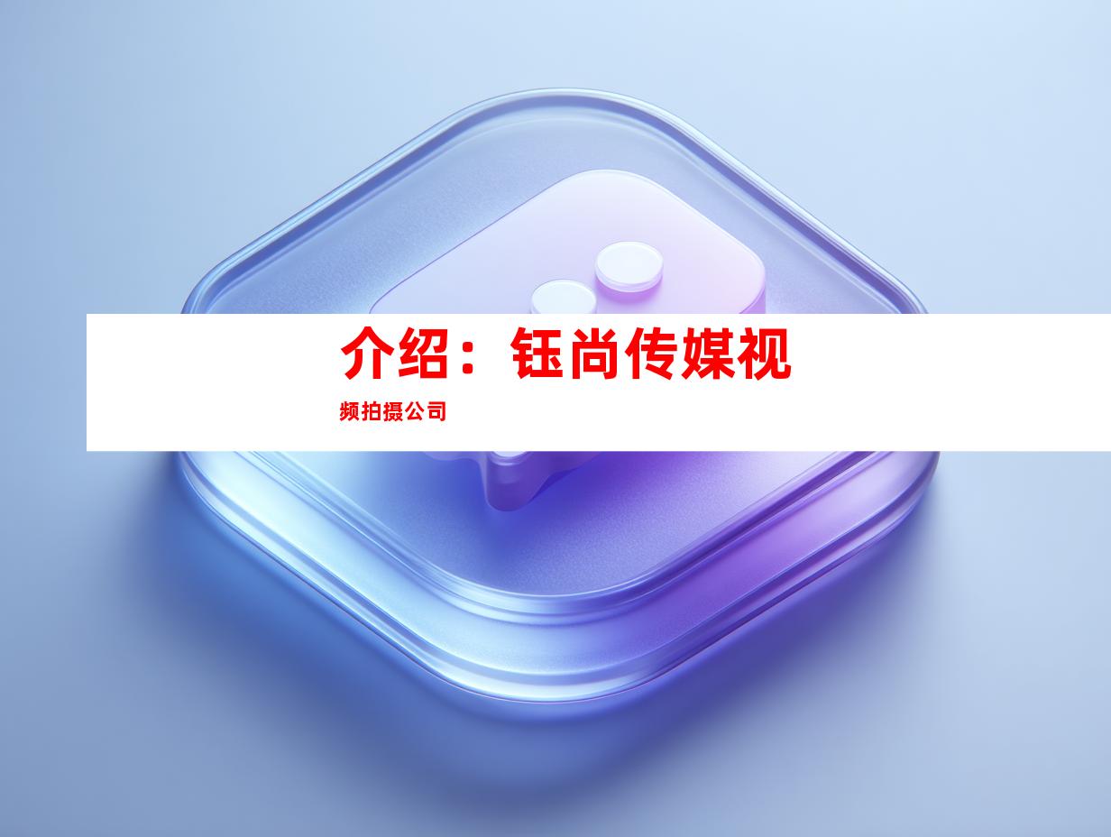 介绍：钰尚传媒视频拍摄公司
