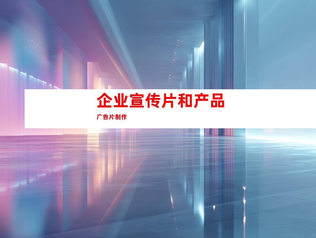 企业宣传片和产品广告片制作