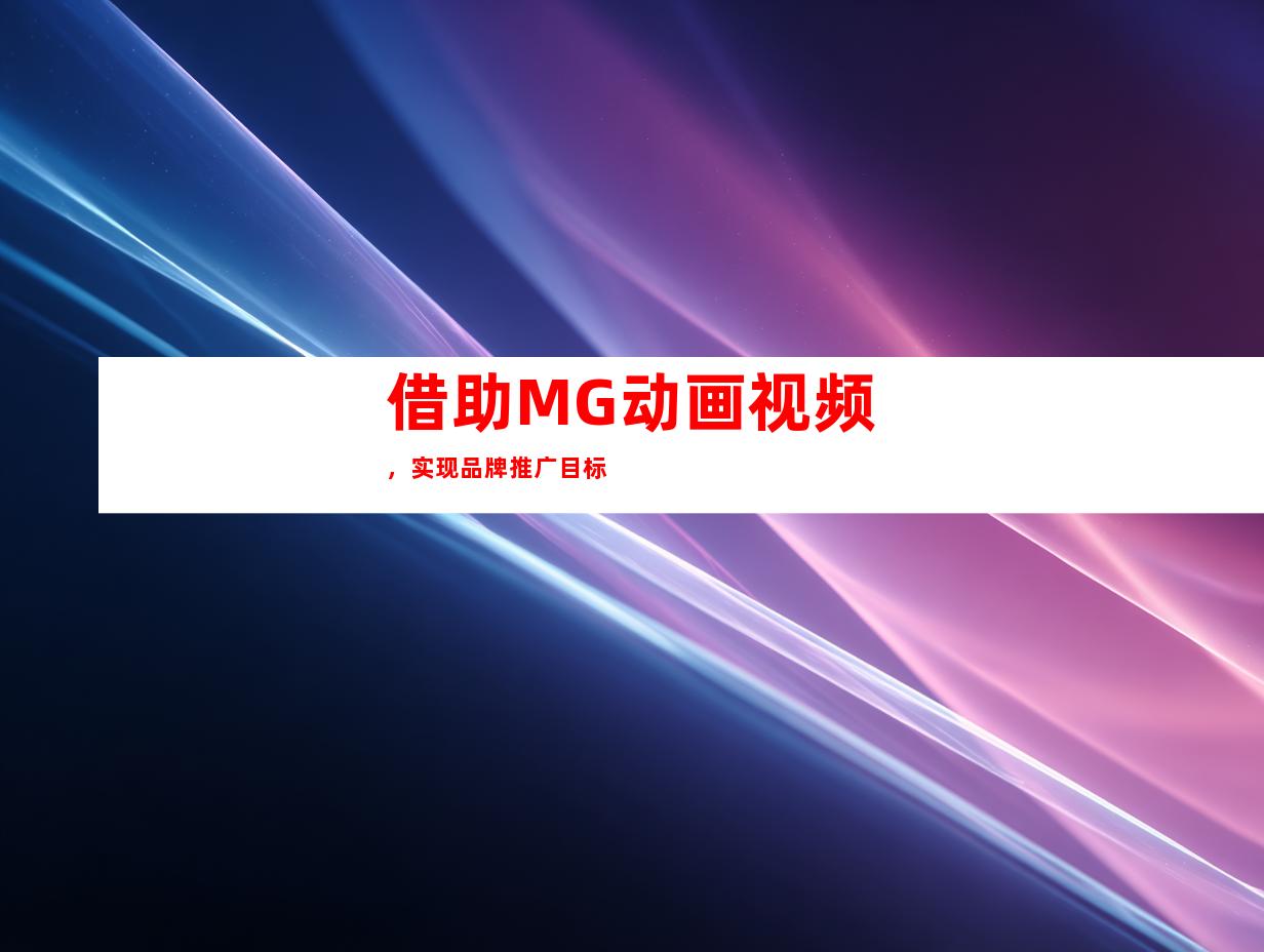 借助MG动画视频，实现品牌推广目标
