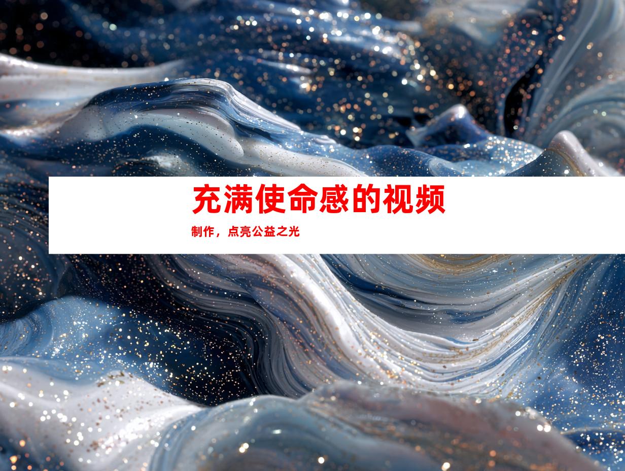 充满使命感的视频制作，点亮公益之光