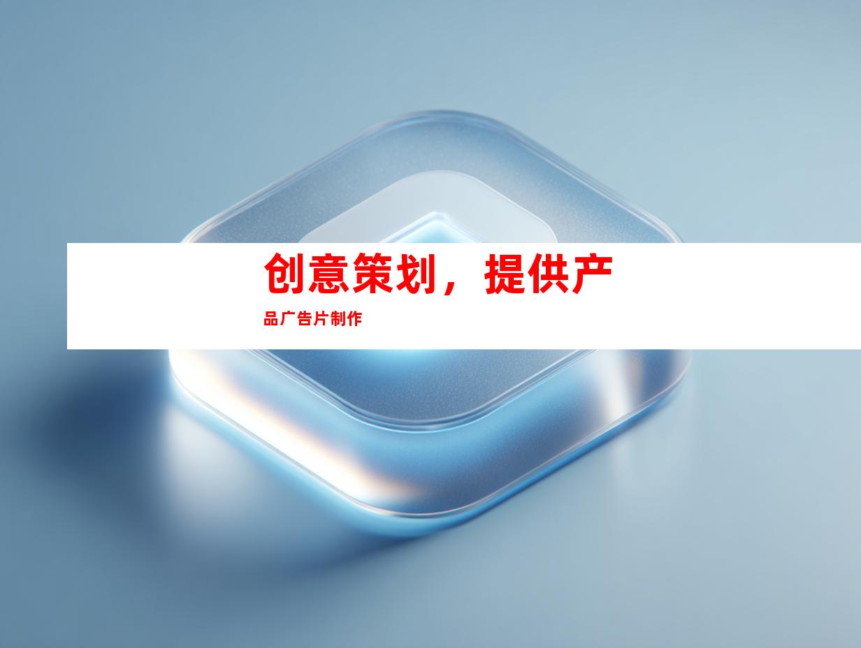 创意策划，提供产品广告片制作