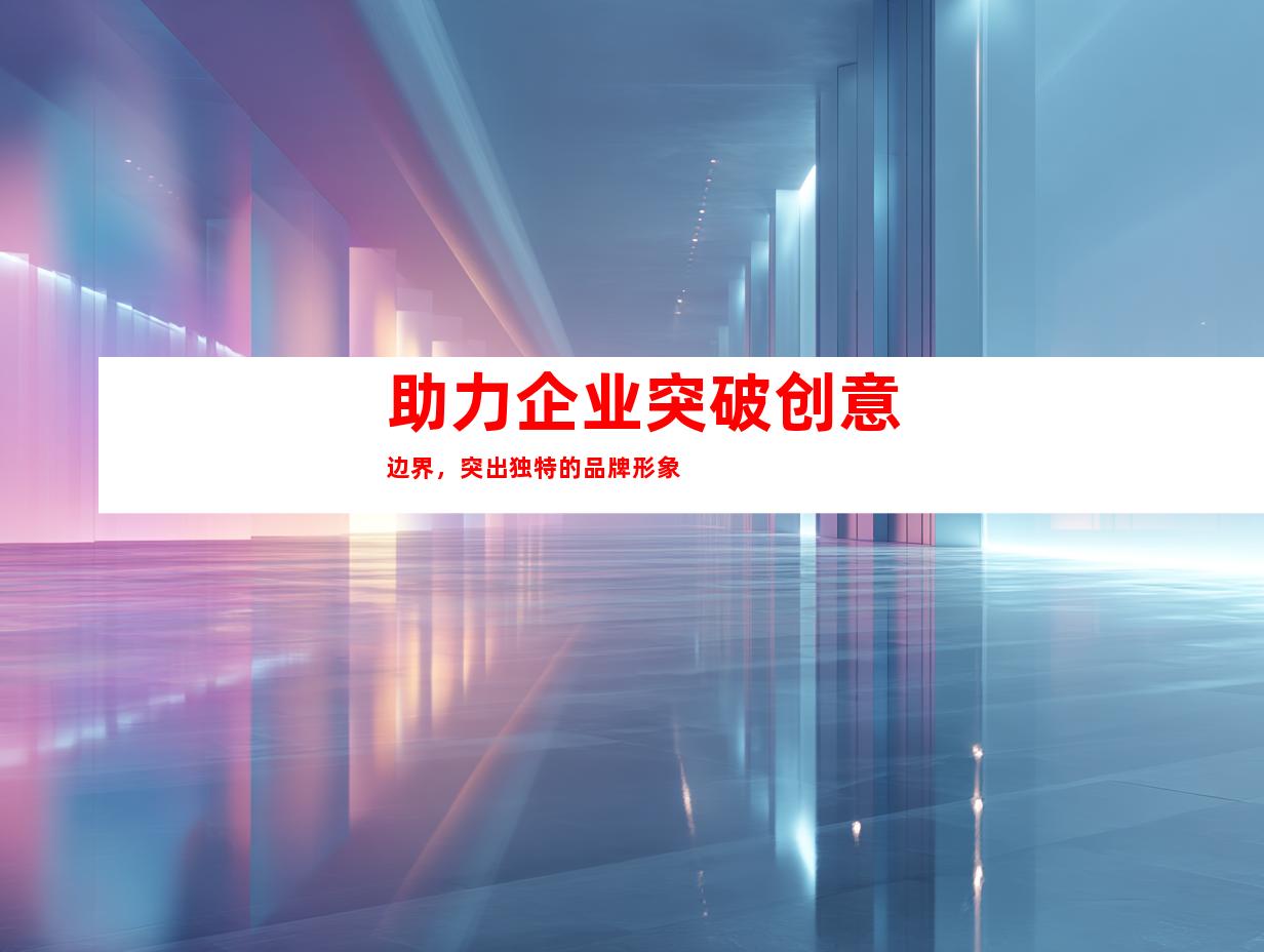 助力企业突破创意边界，突出独特的品牌形象