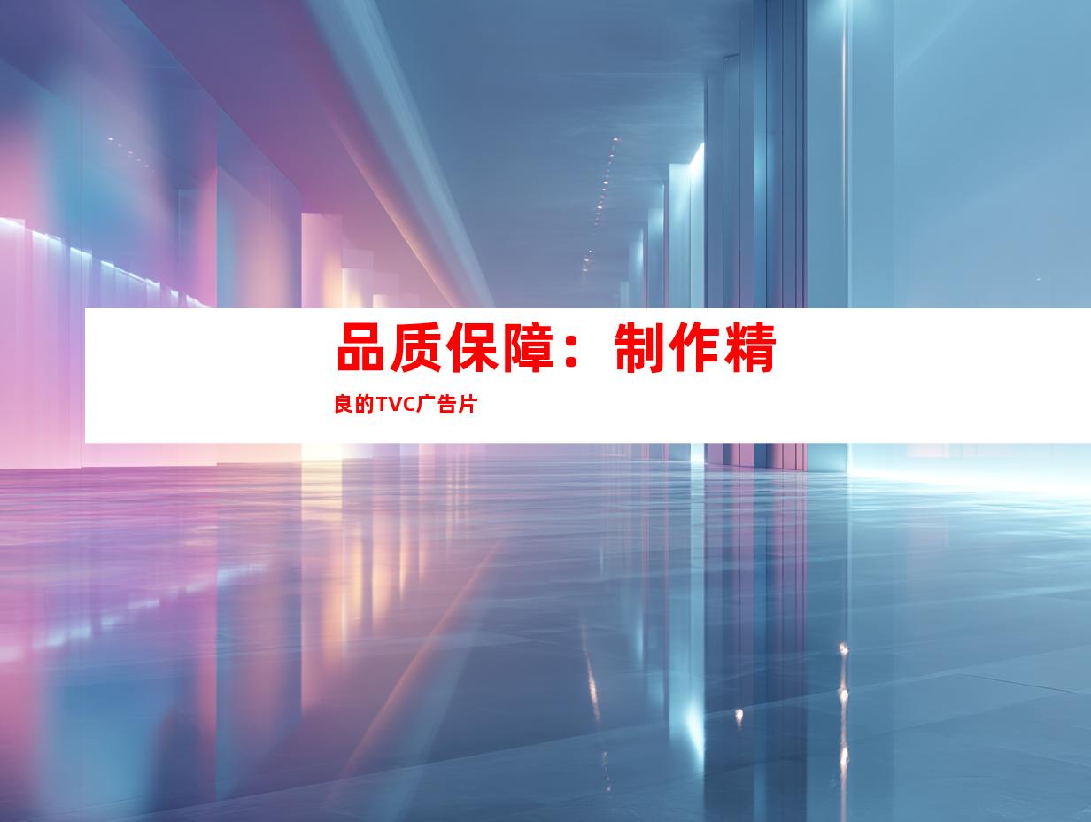 品质保障：制作精良的TVC广告片
