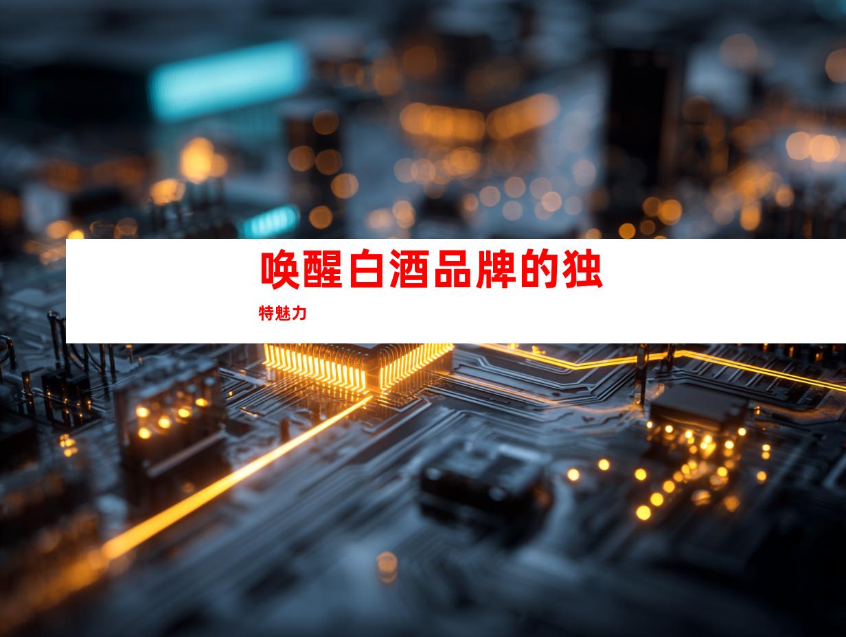 唤醒白酒品牌的独特魅力