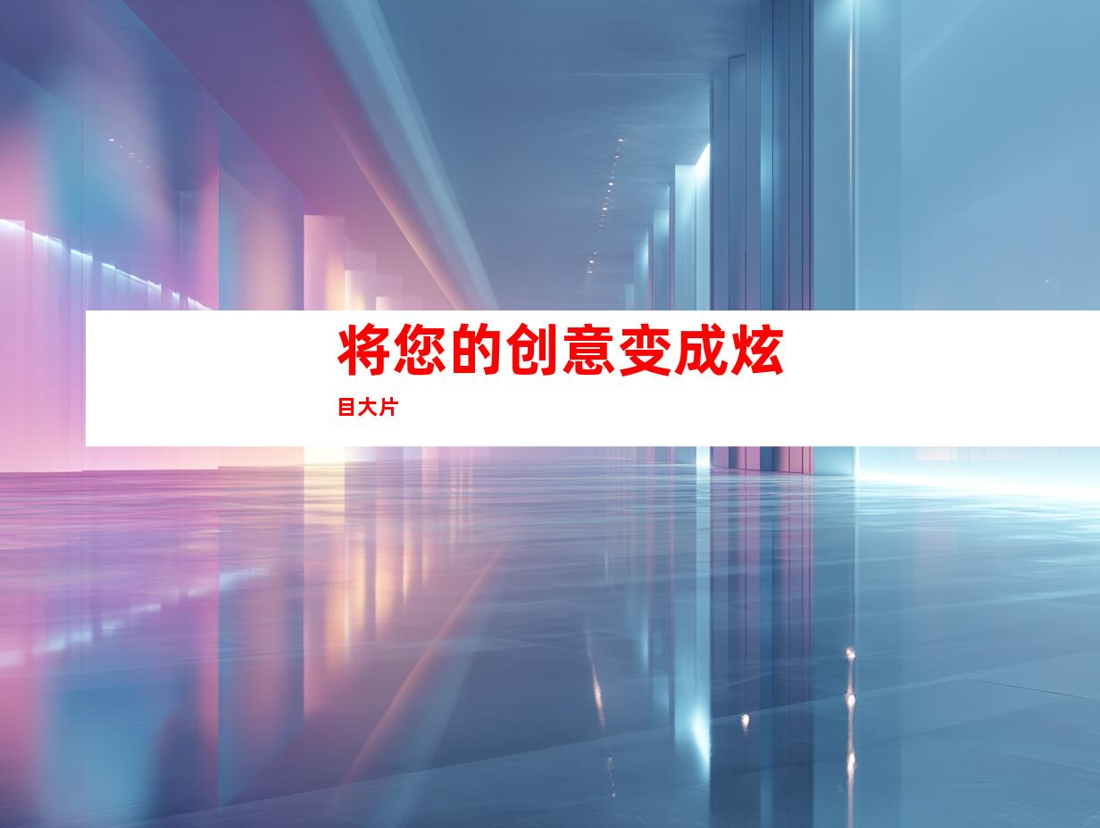 将您的创意变成炫目大片