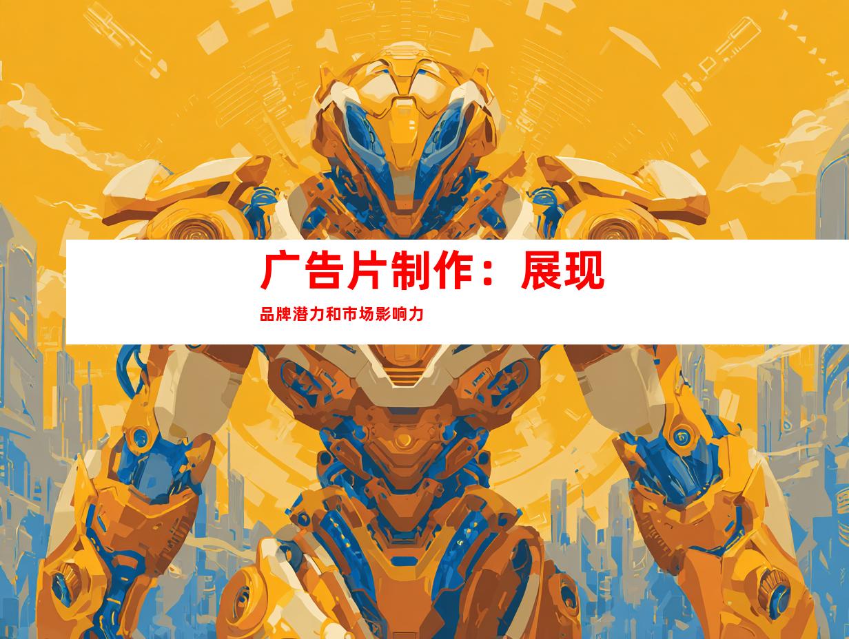 广告片制作：展现品牌潜力和市场影响力