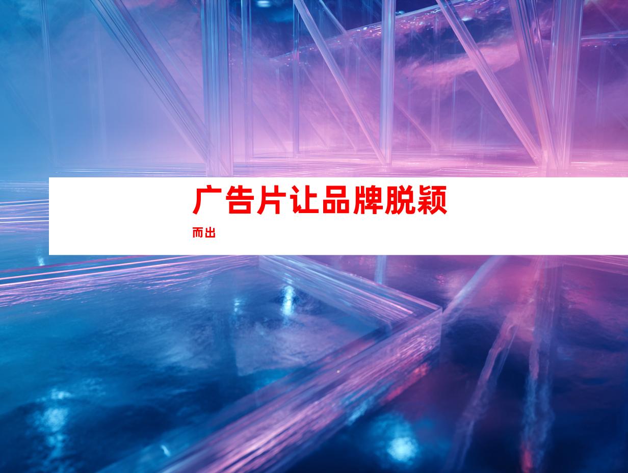 广告片让品牌脱颖而出