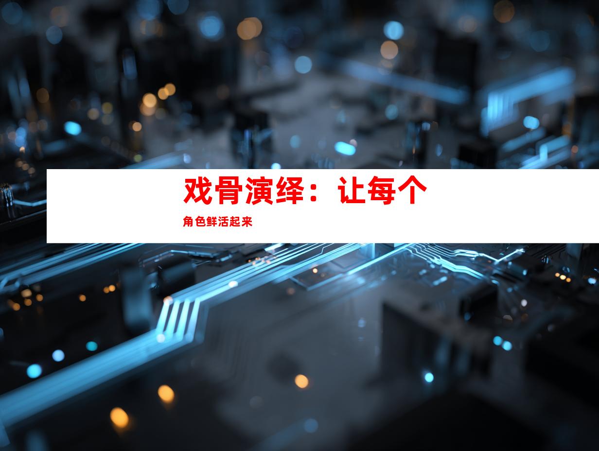 戏骨演绎：让每个角色鲜活起来