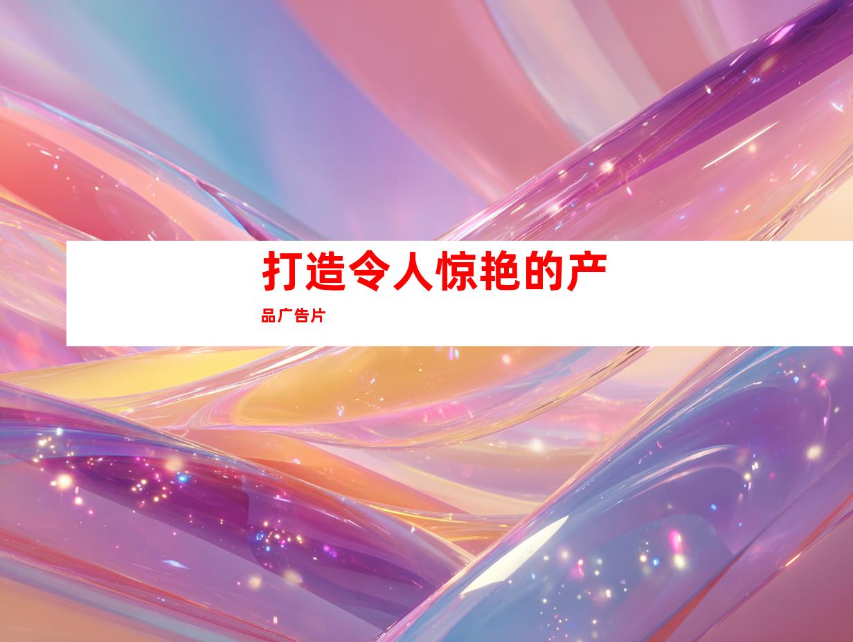 打造令人惊艳的产品广告片