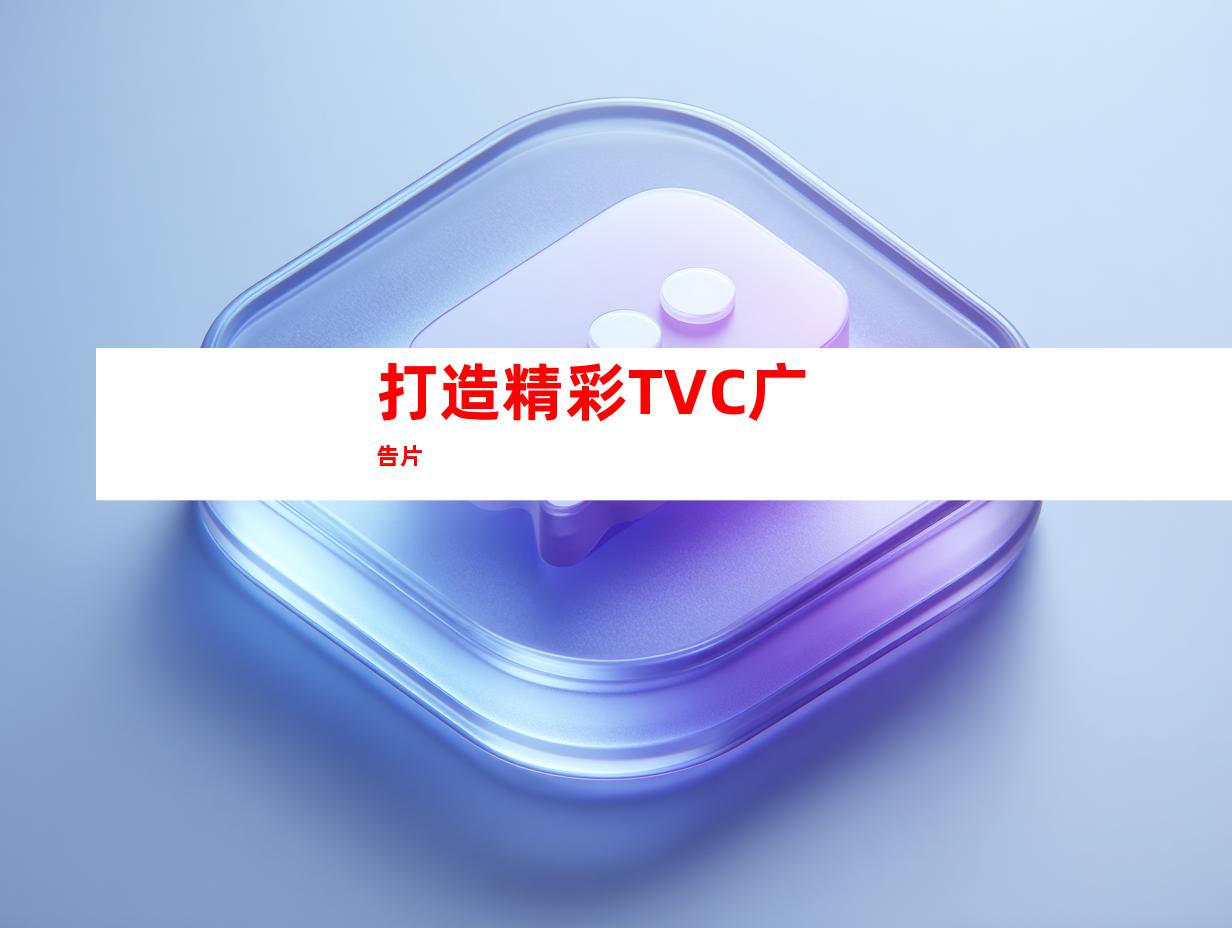 打造精彩TVC广告片