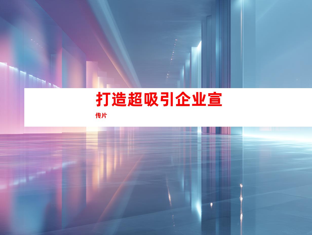 打造超吸引企业宣传片