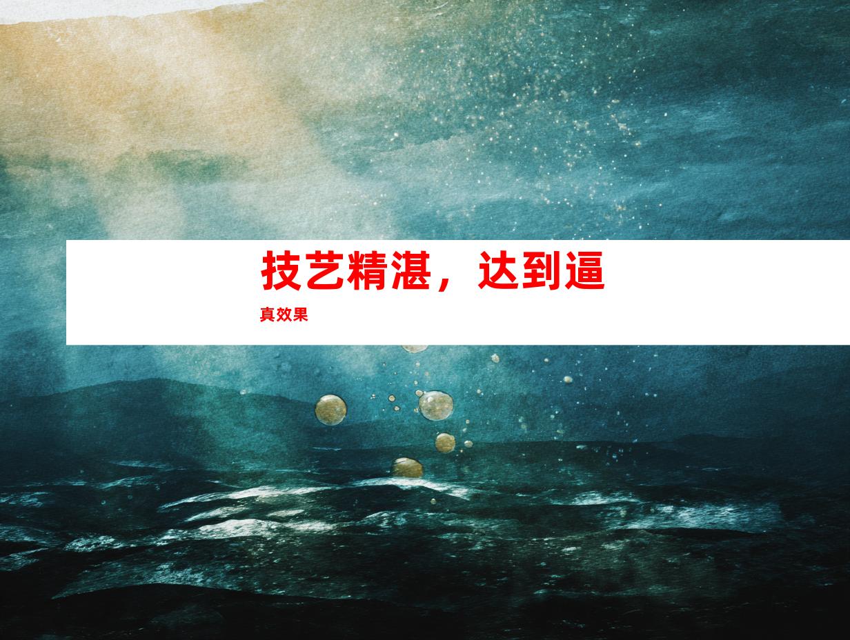 技艺精湛，达到逼真效果