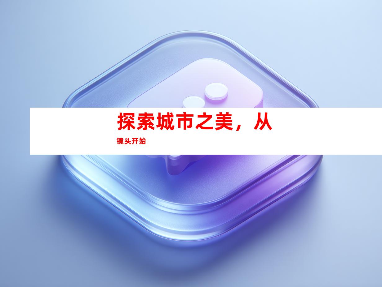 探索城市之美，从镜头开始