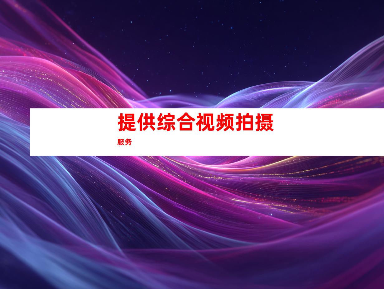 提供综合视频拍摄服务