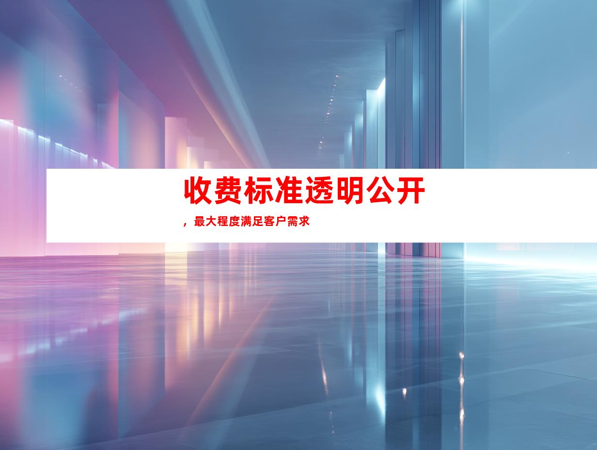 收费标准透明公开，最大程度满足客户需求