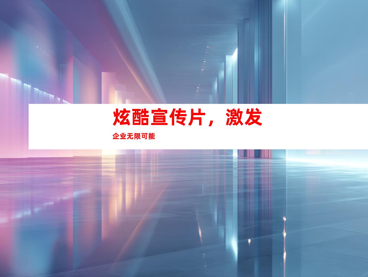 炫酷宣传片，激发企业无限可能