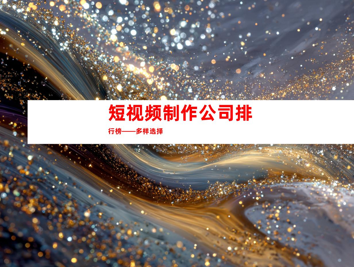 短视频制作公司排行榜——多样选择