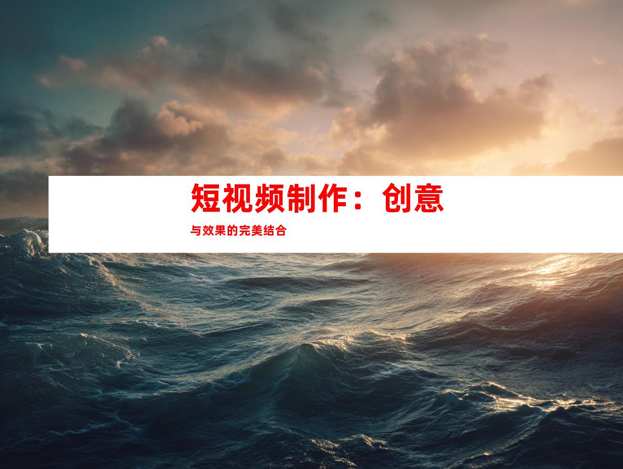 短视频制作：创意与效果的完美结合