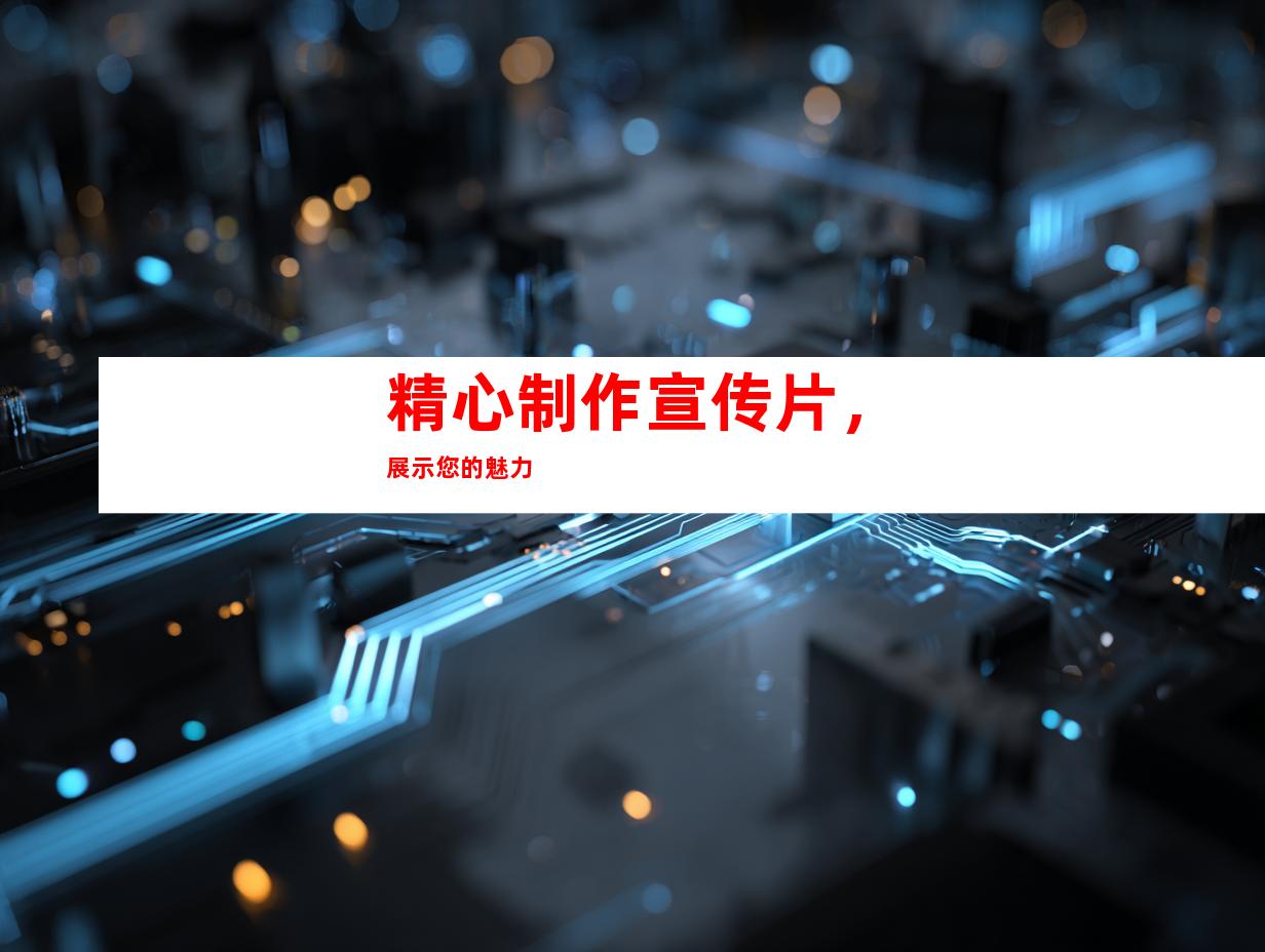 精心制作宣传片，展示您的魅力