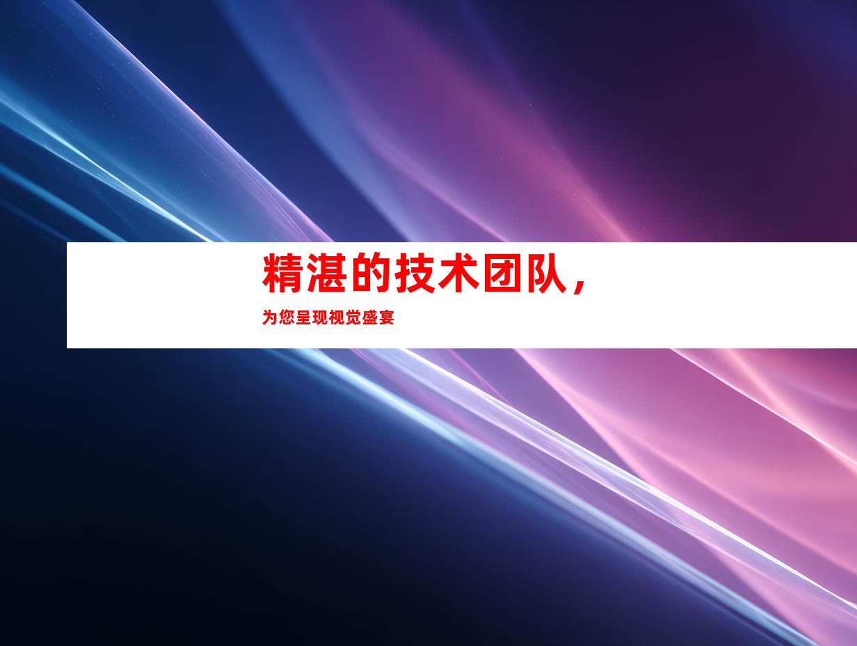 精湛的技术团队，为您呈现视觉盛宴