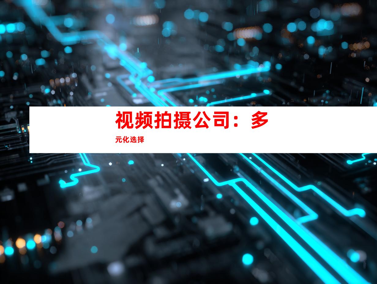 视频拍摄公司：多元化选择