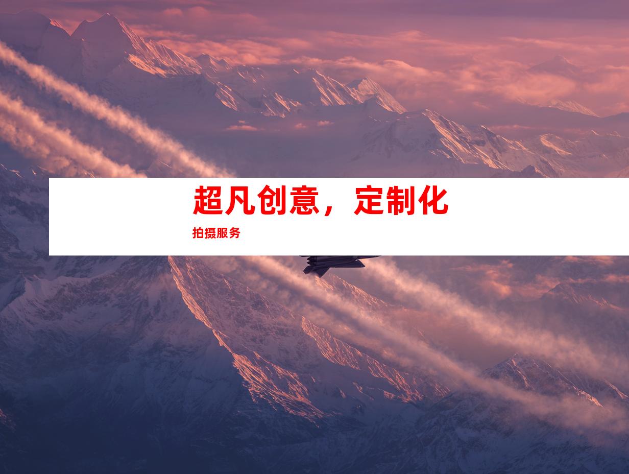 超凡创意，定制化拍摄服务