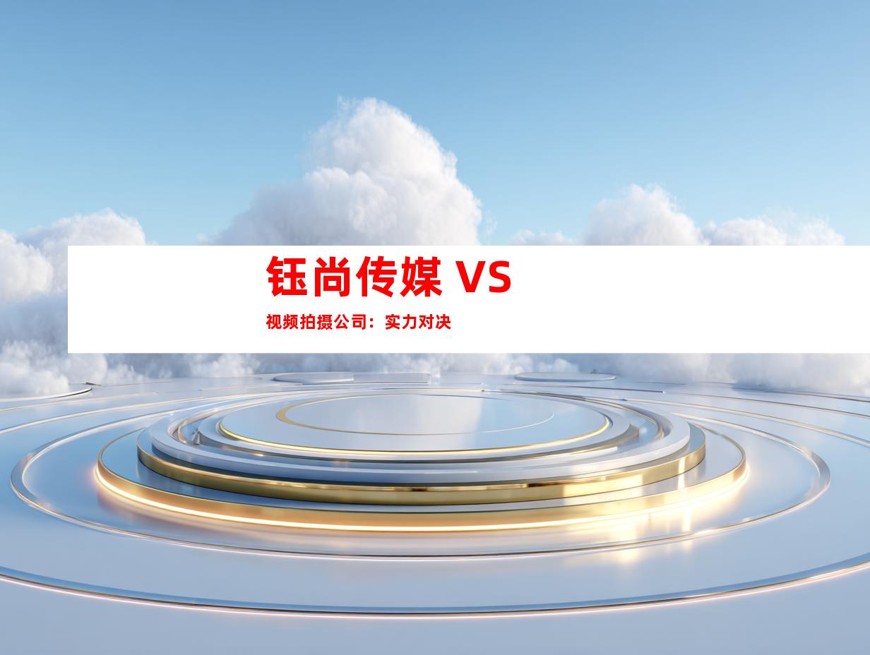 钰尚传媒 VS 视频拍摄公司：实力对决
