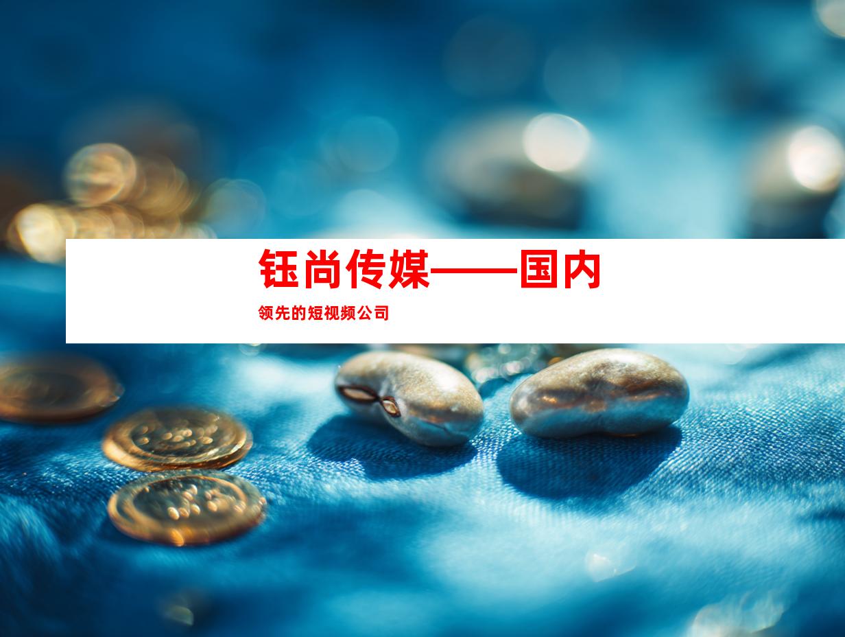 钰尚传媒——国内领先的短视频公司