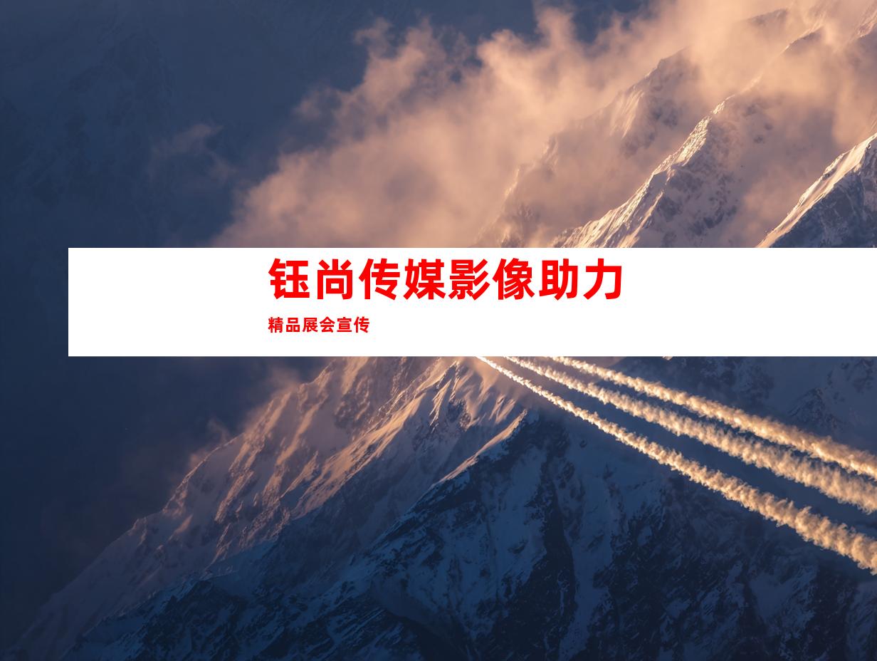 钰尚传媒影像助力精品展会宣传
