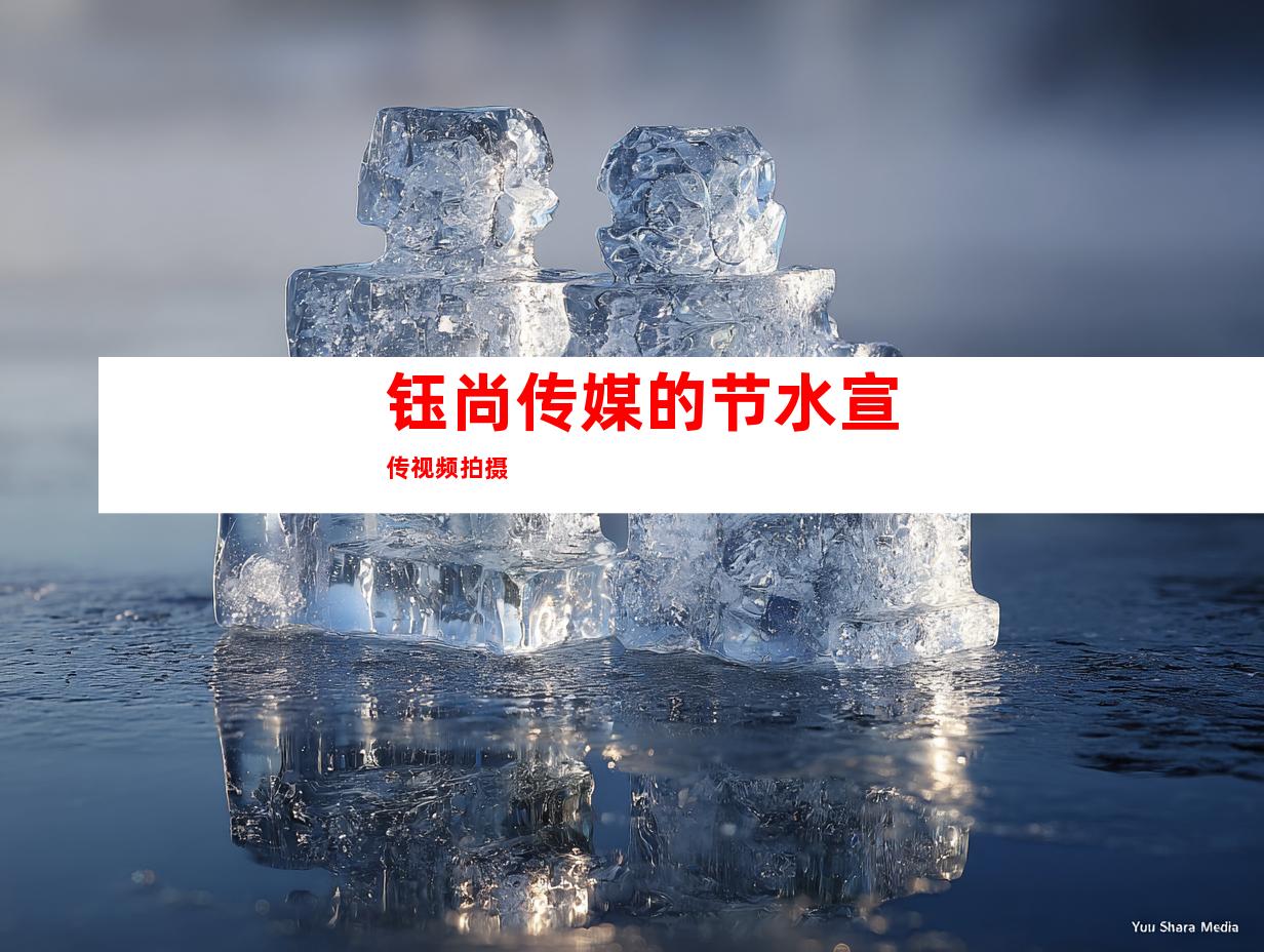 钰尚传媒的节水宣传视频拍摄