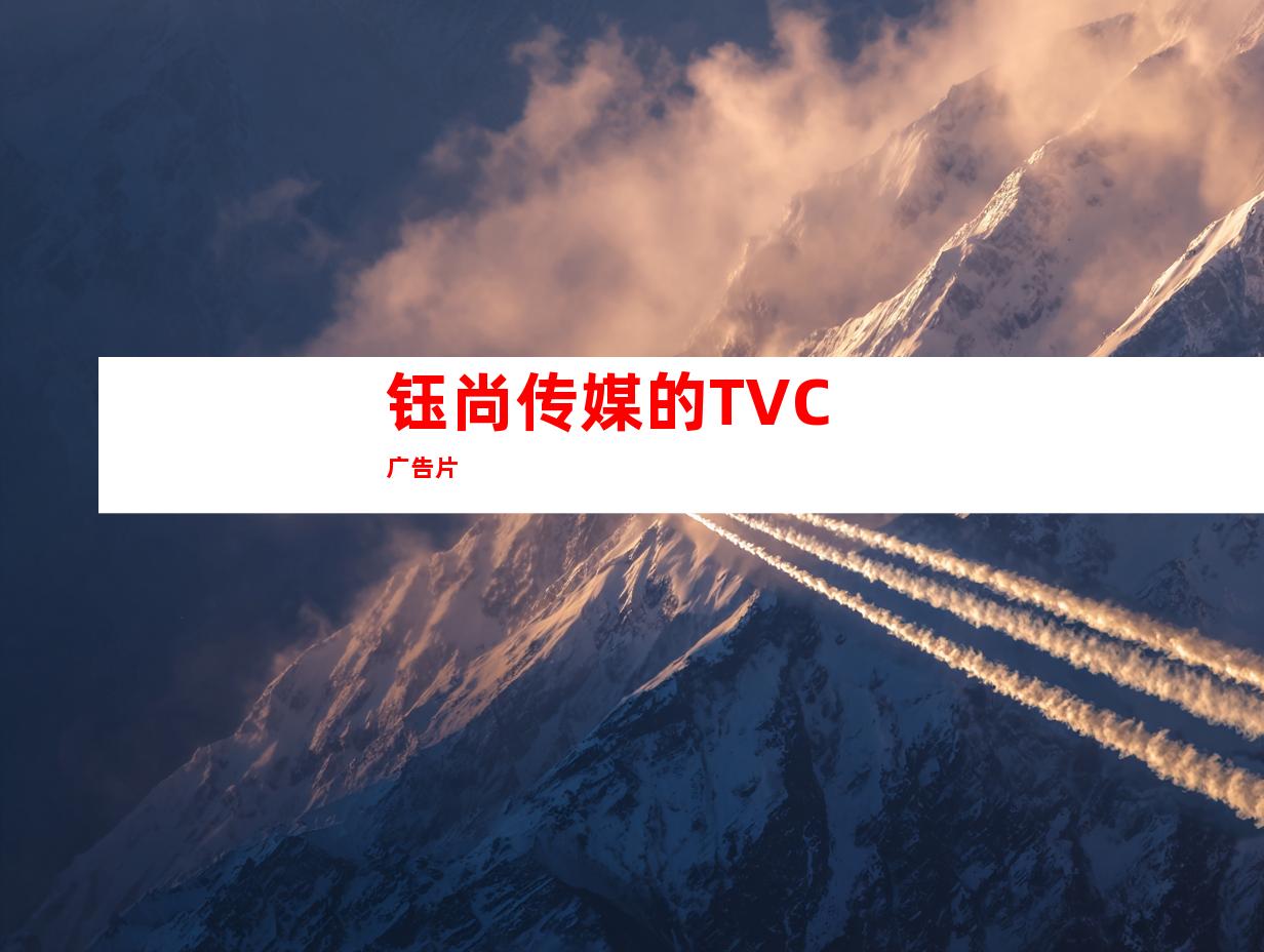钰尚传媒的TVC广告片